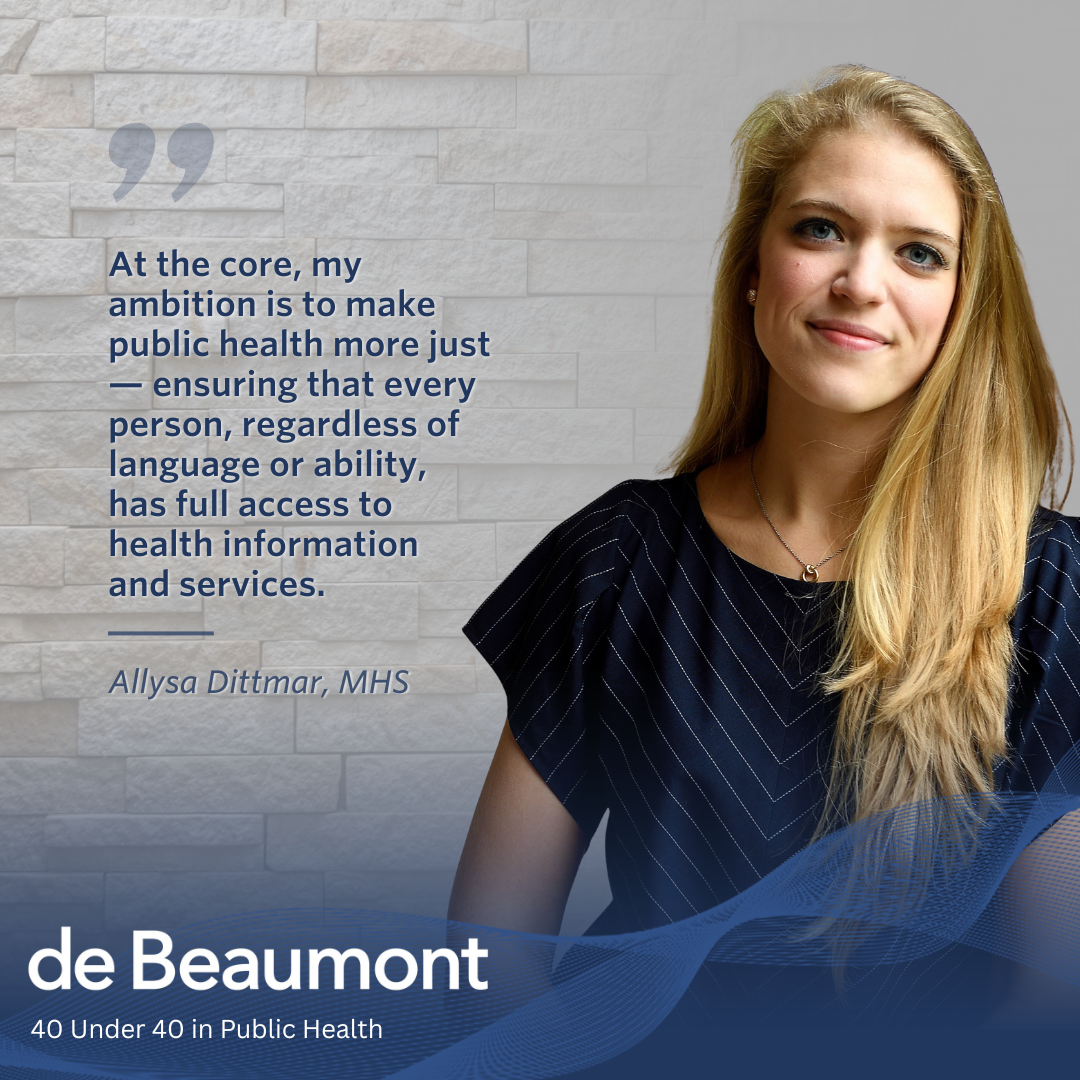 Headshot of Allysa Dittmar, a white woman with long blonde hair, wearing a navy blue top with thin zigzag stripes and a silver necklace. The background shows gray bricks fading into a solid gray area. Wavy blue grid lines flow along the bottom. White text reads “de Beaumont” with the subtext “40 Under 40 in Public Health.” To the left, navy blue text reads, “At the core, my ambition is to make public health more just — ensuring that every person, regardless of language or ability, has full access to health information and services.” Below the quote is a thin navy blue line and smaller text that reads “Allysa Dittmar, MHS.”